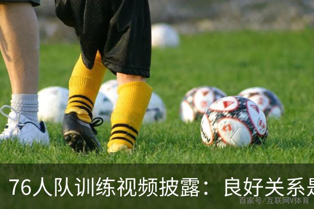 76人队训练视频披露：良好关系是新赛季的关键